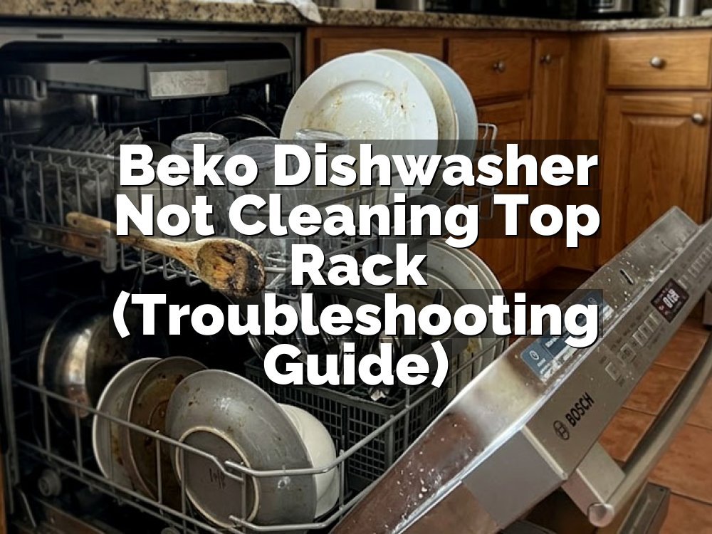 Beko Dishwasher Not Cleaning Top Rack (Troubleshooting Guide)