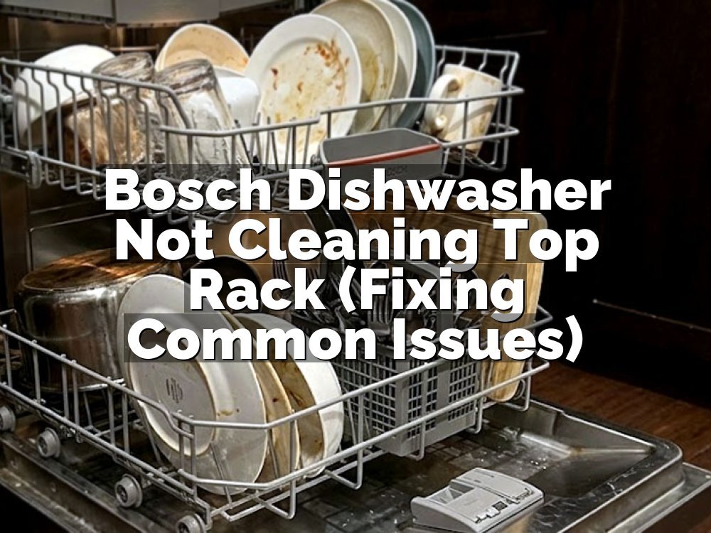 Bosch Dishwasher Not Cleaning Top Rack (Fixing Common Issues)