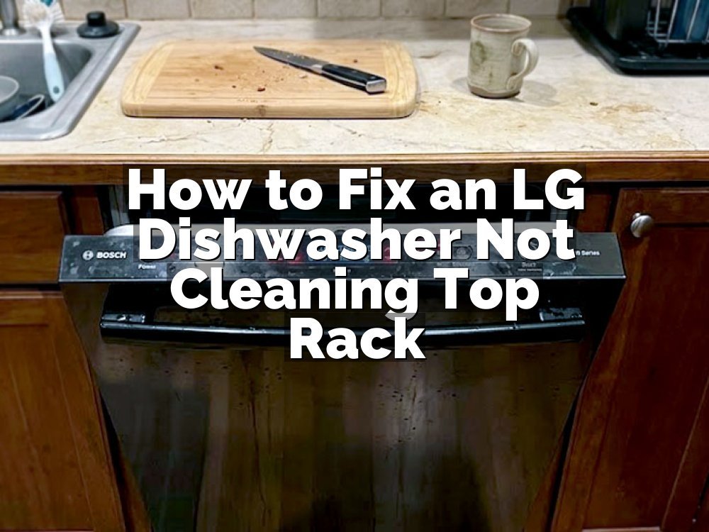 How to Fix an LG Dishwasher Not Cleaning Top Rack