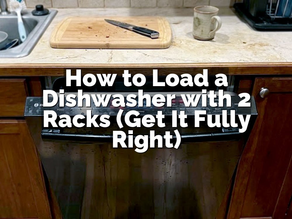 How to Load a Dishwasher with 2 Racks (Get It Fully Right)