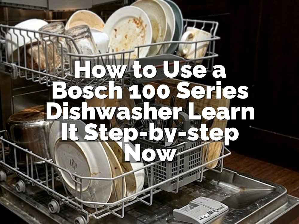 How to Use a Bosch 100 Series Dishwasher Learn It Step-by-step Now